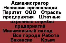 Администратор › Название организации ­ Паритет, ООО › Отрасль предприятия ­ Штатные охранные службы предприятий › Минимальный оклад ­ 30 000 - Все города Работа » Вакансии   . Крым,Судак